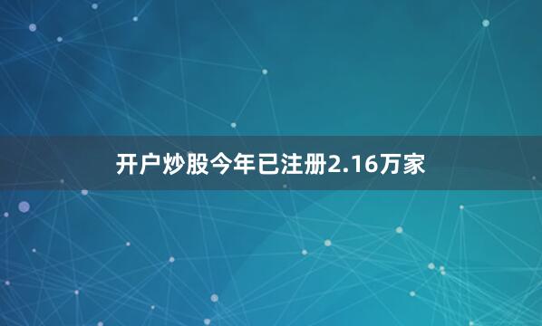 开户炒股今年已注册2.16万家
