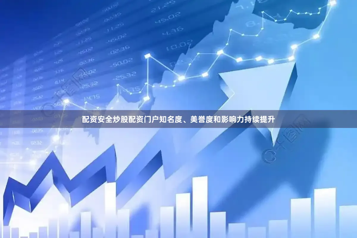 配资安全炒股配资门户知名度、美誉度和影响力持续提升