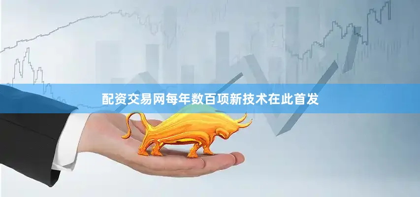 配资交易网每年数百项新技术在此首发