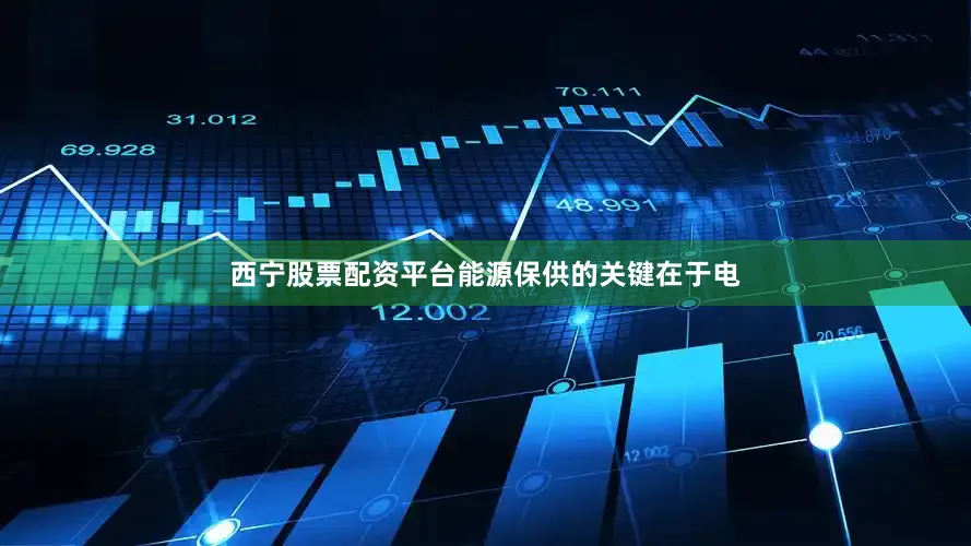 西宁股票配资平台能源保供的关键在于电