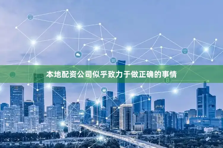 本地配资公司似乎致力于做正确的事情