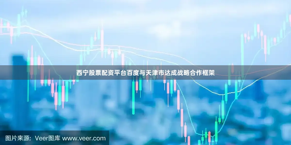 西宁股票配资平台百度与天津市达成战略合作框架