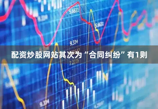 配资炒股网站其次为“合同纠纷”有1则