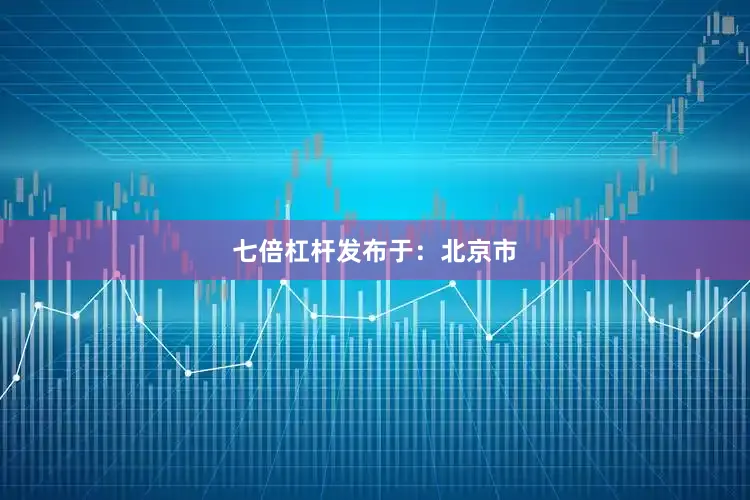 七倍杠杆发布于：北京市