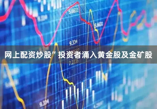 网上配资炒股”投资者涌入黄金股及金矿股