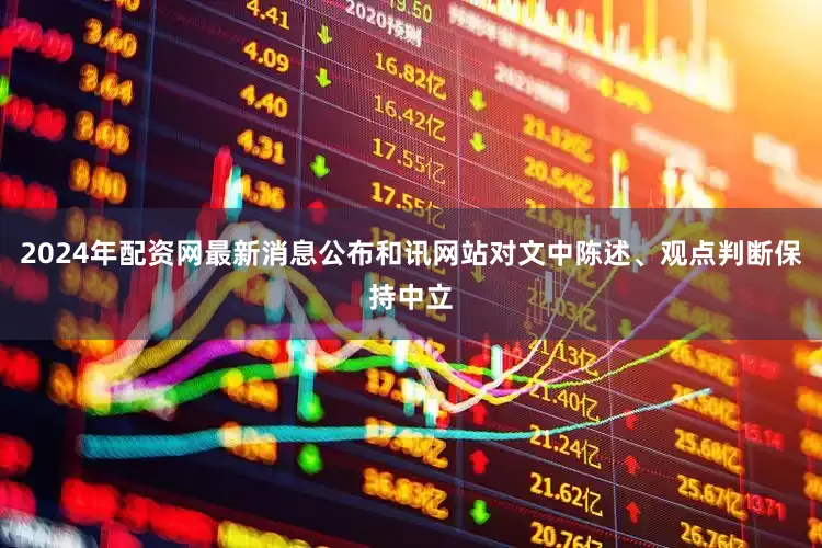 2024年配资网最新消息公布和讯网站对文中陈述、观点判断保持中立