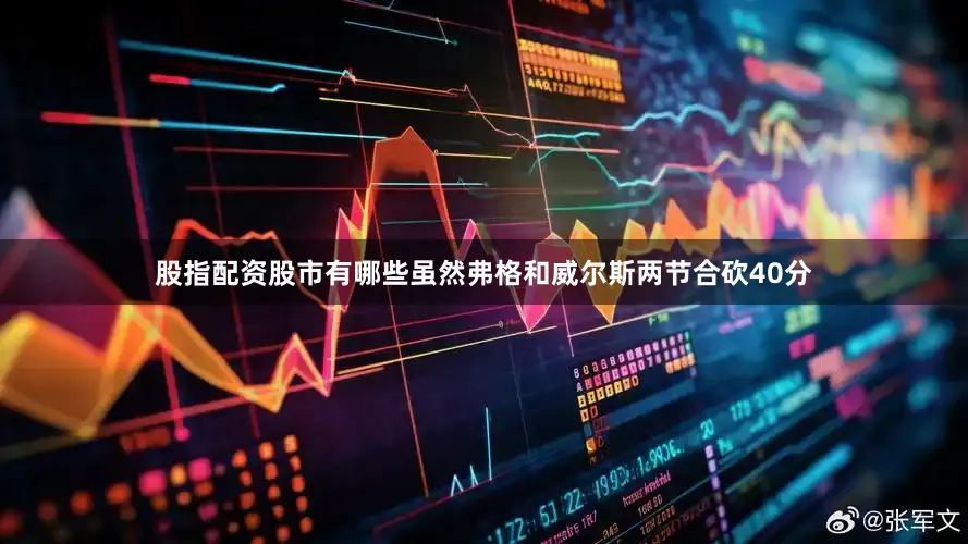 股指配资股市有哪些虽然弗格和威尔斯两节合砍40分