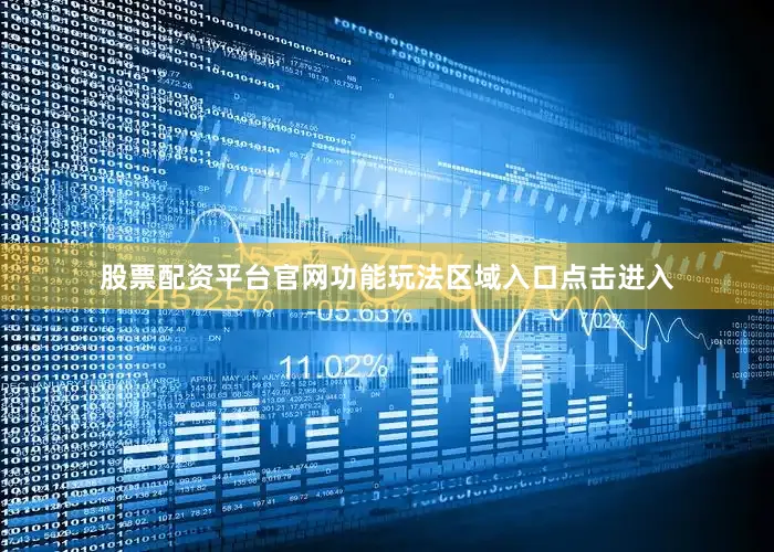 股票配资平台官网功能玩法区域入口点击进入