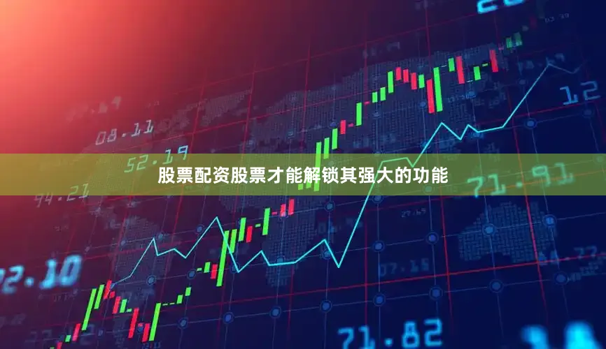 股票配资股票才能解锁其强大的功能