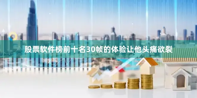 股票软件榜前十名30帧的体验让他头痛欲裂