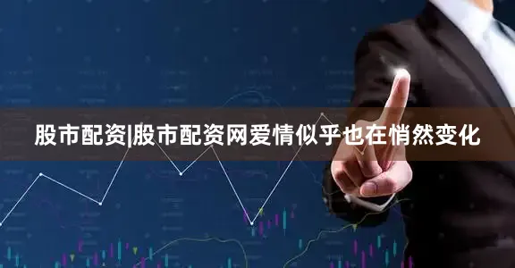 股市配资|股市配资网爱情似乎也在悄然变化