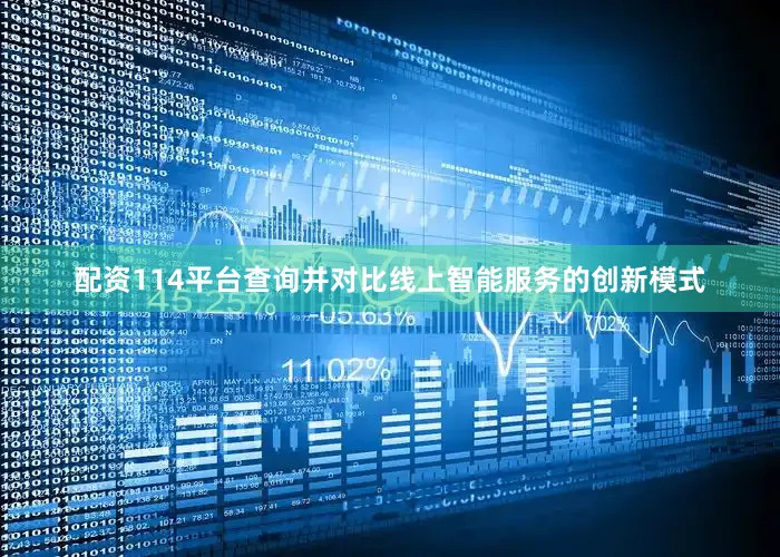 配资114平台查询并对比线上智能服务的创新模式