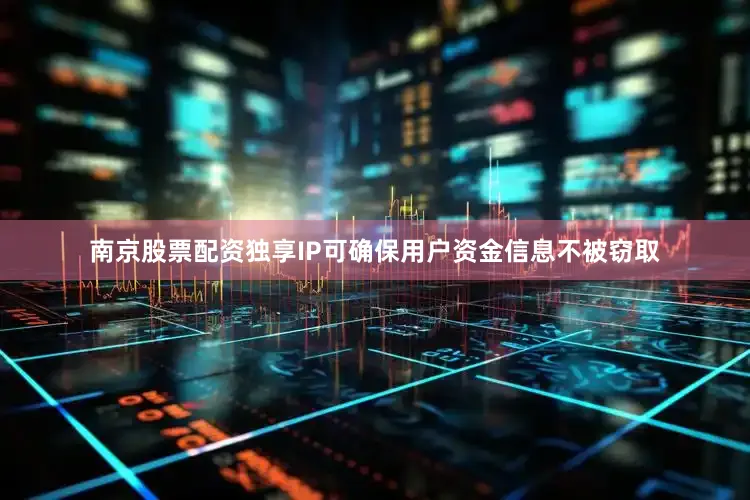 南京股票配资独享IP可确保用户资金信息不被窃取