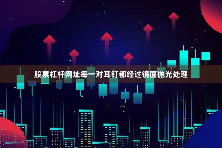 股票杠杆网址每一对耳钉都经过镜面抛光处理