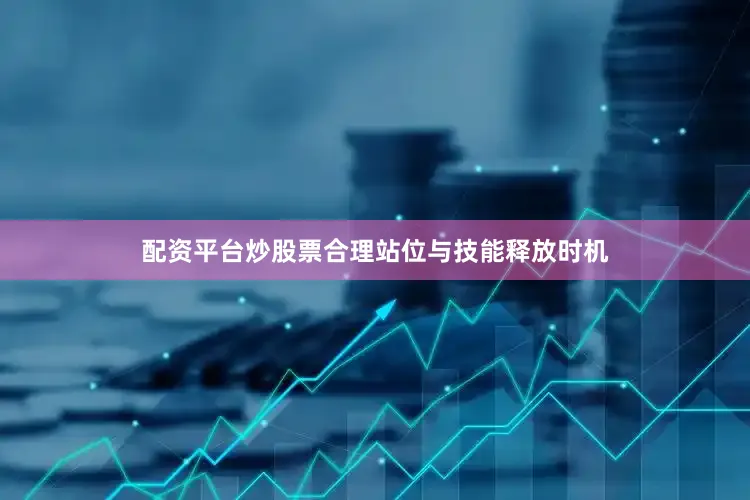 配资平台炒股票合理站位与技能释放时机