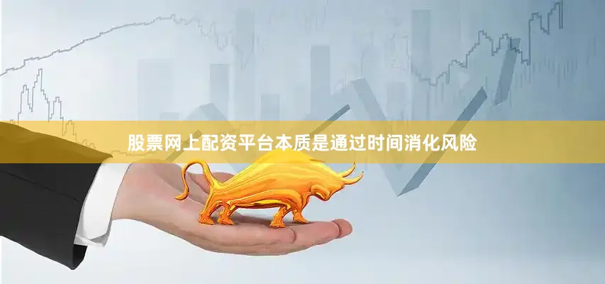 股票网上配资平台本质是通过时间消化风险