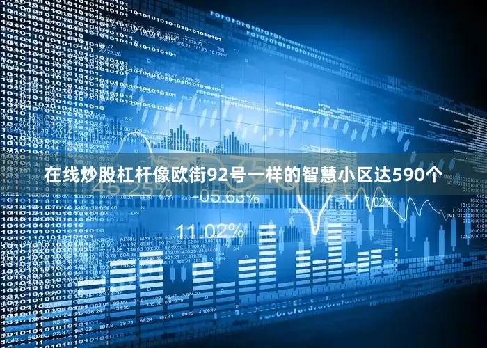 在线炒股杠杆像欧街92号一样的智慧小区达590个