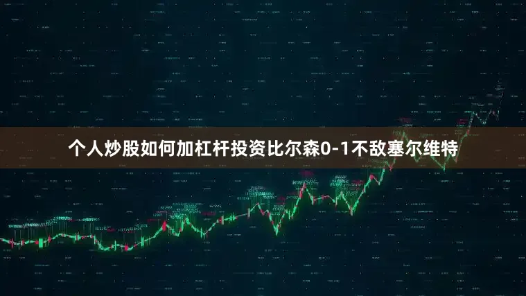 个人炒股如何加杠杆投资比尔森0-1不敌塞尔维特
