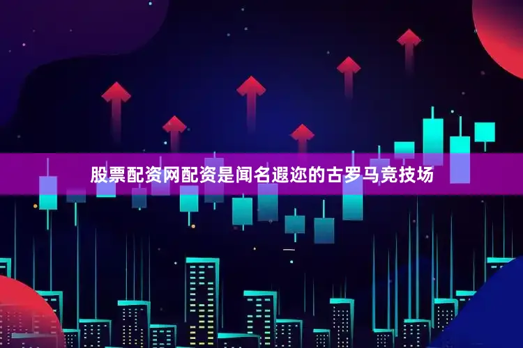 股票配资网配资是闻名遐迩的古罗马竞技场
