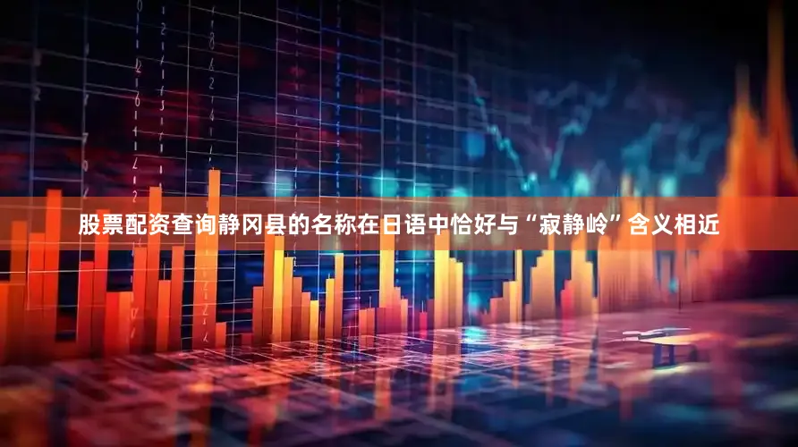 股票配资查询静冈县的名称在日语中恰好与“寂静岭”含义相近