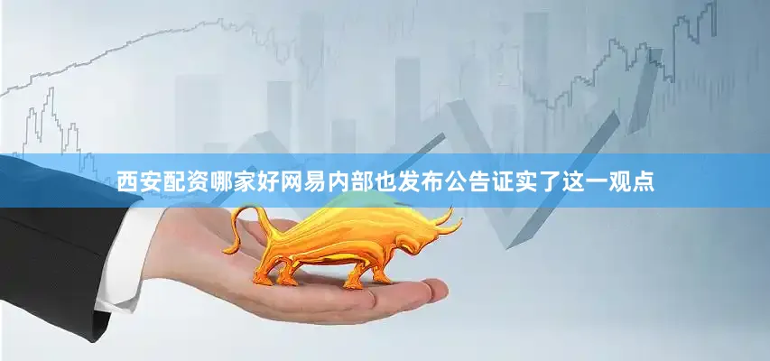 西安配资哪家好网易内部也发布公告证实了这一观点