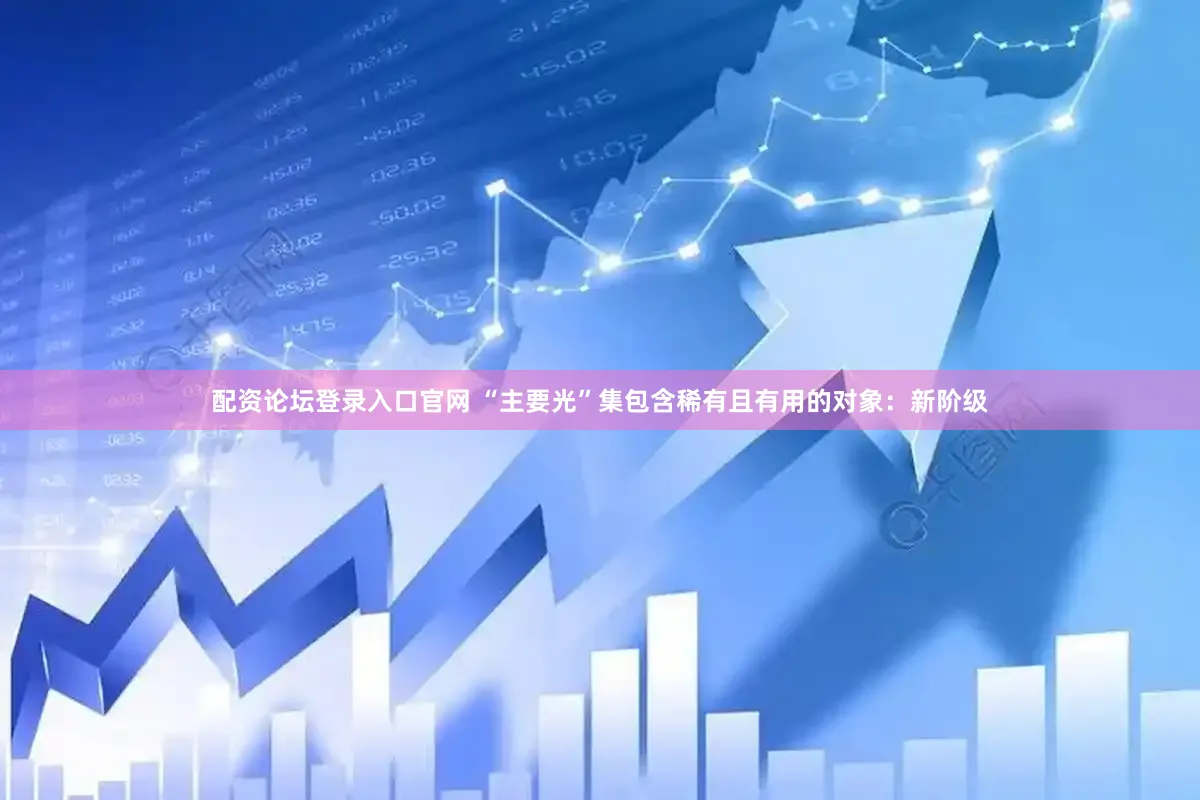 配资论坛登录入口官网 “主要光”集包含稀有且有用的对象：新阶级