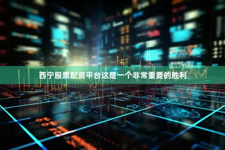 西宁股票配资平台这是一个非常重要的胜利