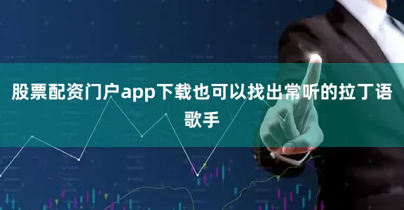 股票配资门户app下载也可以找出常听的拉丁语歌手
